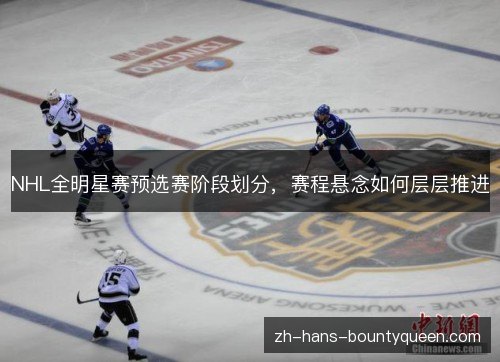 NHL全明星赛预选赛阶段划分，赛程悬念如何层层推进