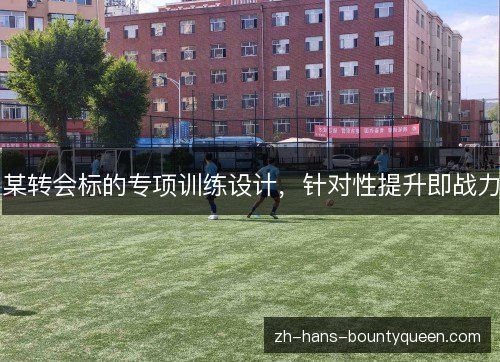 某转会标的专项训练设计，针对性提升即战力