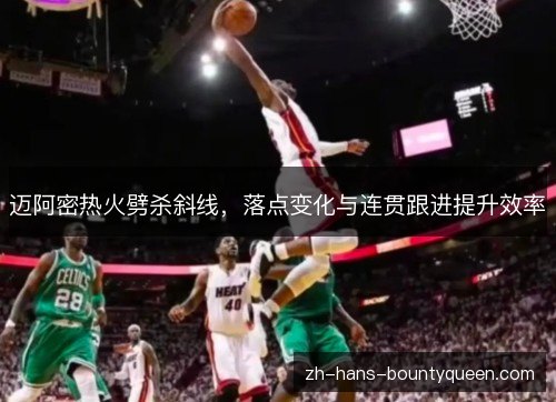 迈阿密热火劈杀斜线，落点变化与连贯跟进提升效率